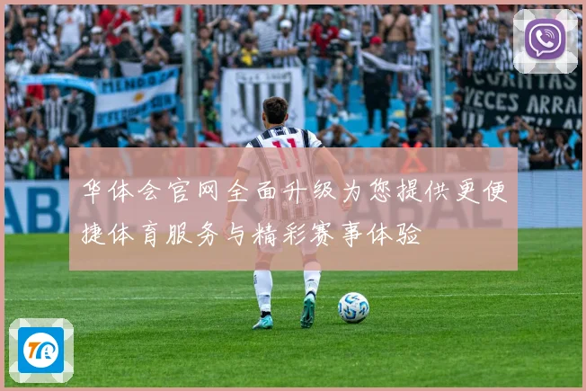 华体会官网全面升级为您提供更便捷体育服务与精彩赛事体验
