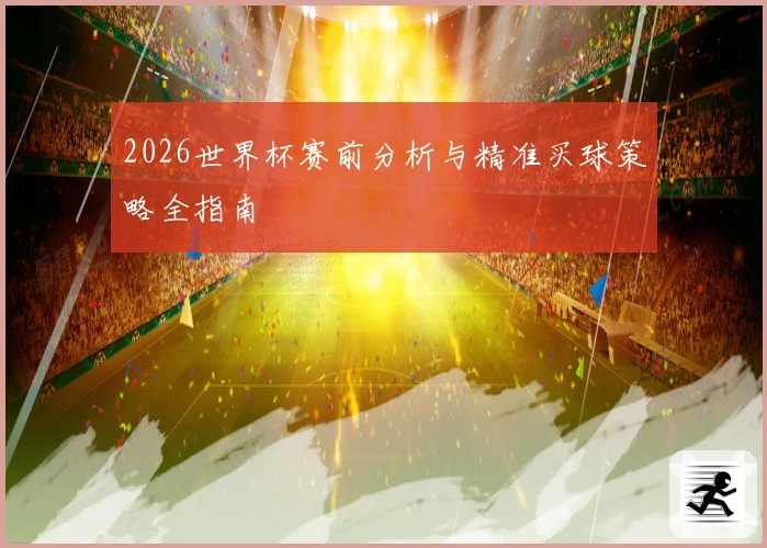2026世界杯赛前分析与精准买球策略全指南