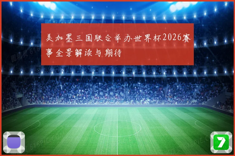 美加墨三国联合举办世界杯2026赛事全景解读与期待