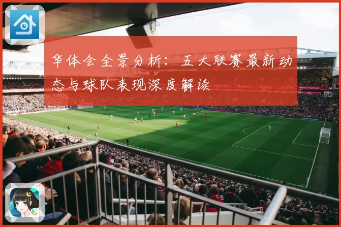 华体会全景分析：五大联赛最新动态与球队表现深度解读