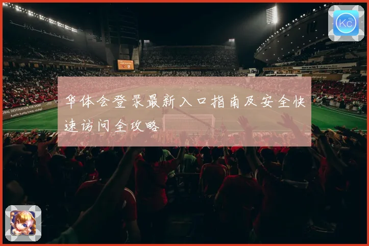 华体会登录最新入口指南及安全快速访问全攻略