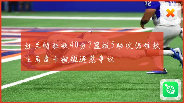 杜兰特狂砍40分7篮板5助攻仍难救主乌度卡被驱逐惹争议