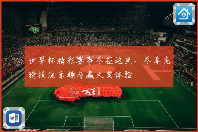 世界杯精彩赛事尽在这里，尽享竞猜投注乐趣与赢大奖体验