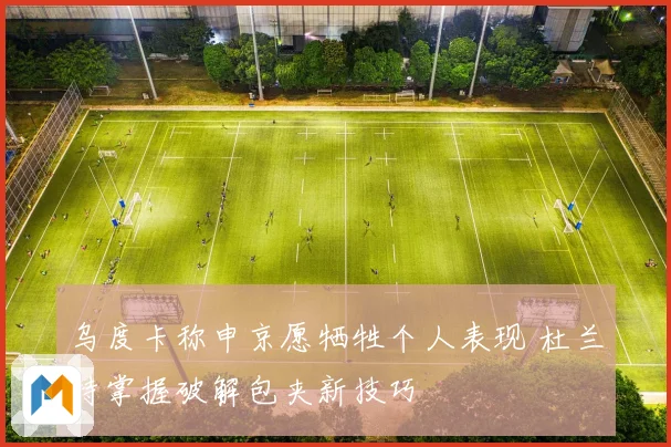 乌度卡称申京愿牺牲个人表现 杜兰特掌握破解包夹新技巧