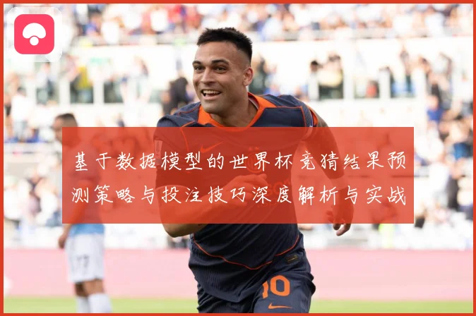基于数据模型的世界杯竞猜结果预测策略与投注技巧深度解析与实战