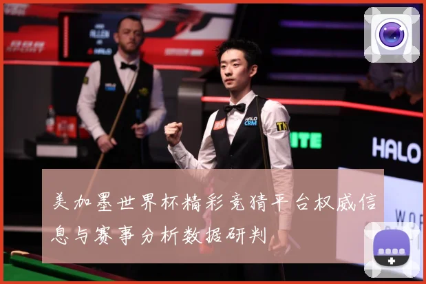 美加墨世界杯精彩竞猜平台权威信息与赛事分析数据研判