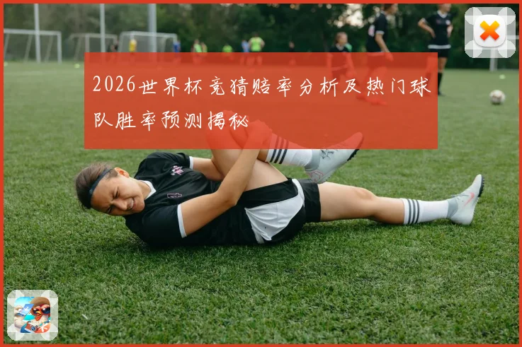 2026世界杯竞猜赔率分析及热门球队胜率预测揭秘