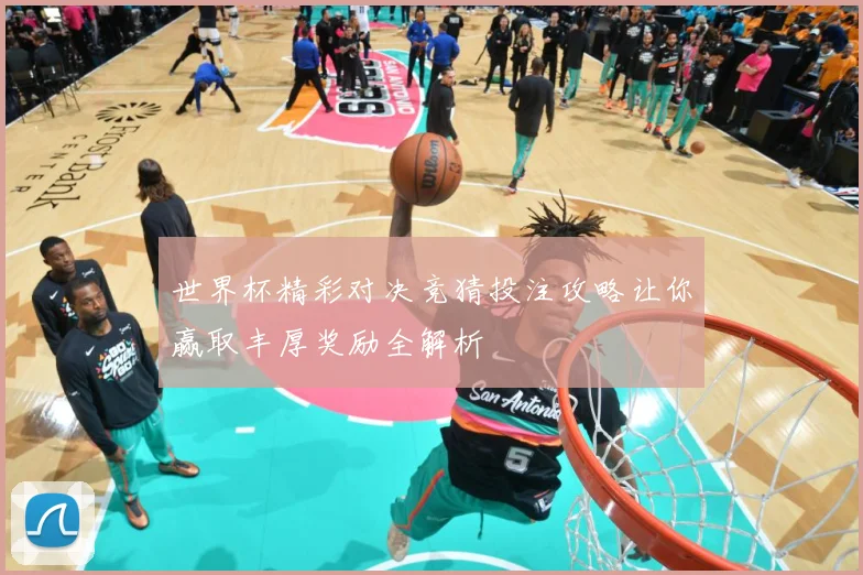 世界杯精彩对决竞猜投注攻略让你赢取丰厚奖励全解析
