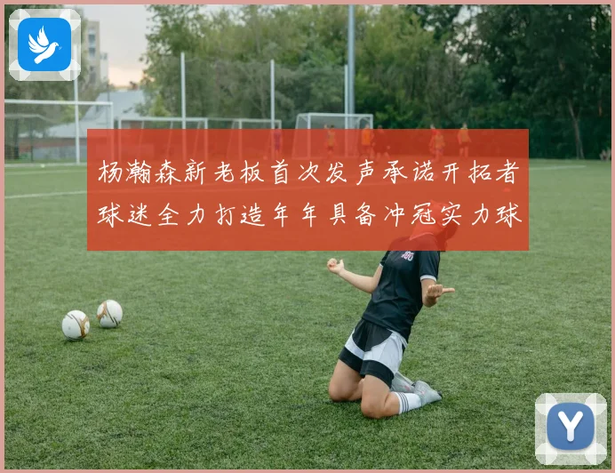 杨瀚森新老板首次发声承诺开拓者球迷全力打造年年具备冲冠实力球队