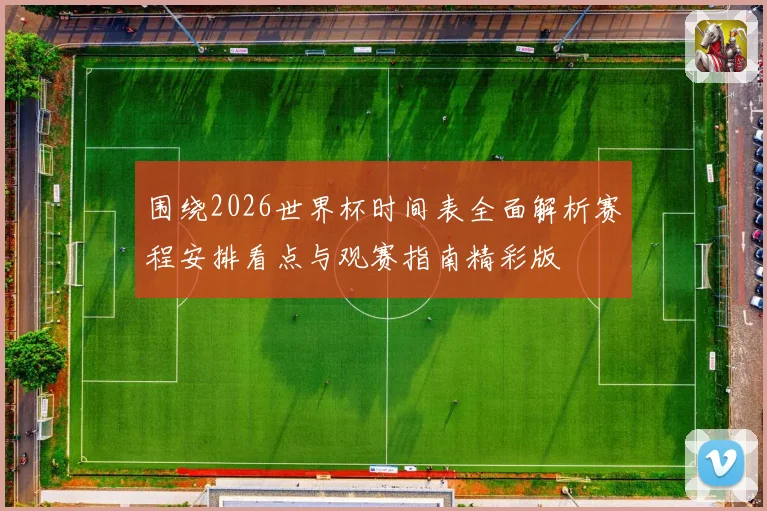 围绕2026世界杯时间表全面解析赛程安排看点与观赛指南精彩版