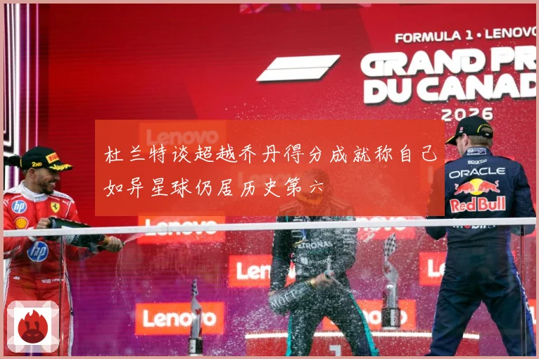 杜兰特谈超越乔丹得分成就称自己如异星球仍居历史第六