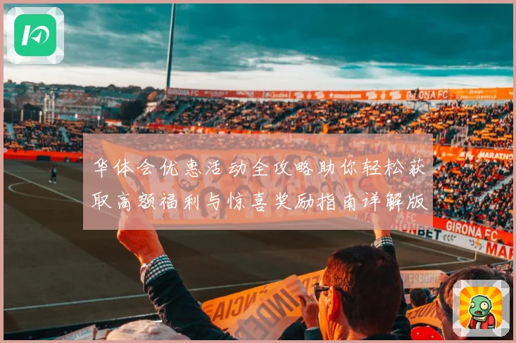 华体会优惠活动全攻略助你轻松获取高额福利与惊喜奖励指南详解版