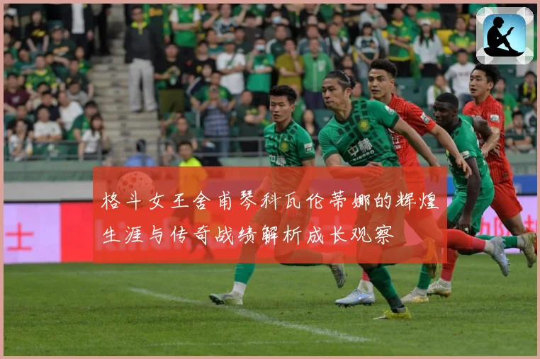 格斗女王舍甫琴科瓦伦蒂娜的辉煌生涯与传奇战绩解析成长观察