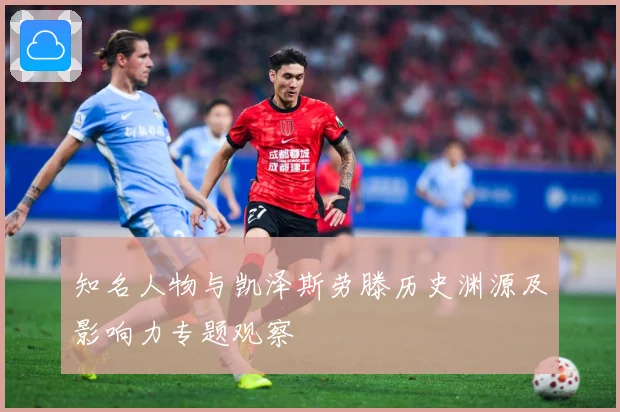 知名人物与凯泽斯劳滕历史渊源及影响力专题观察