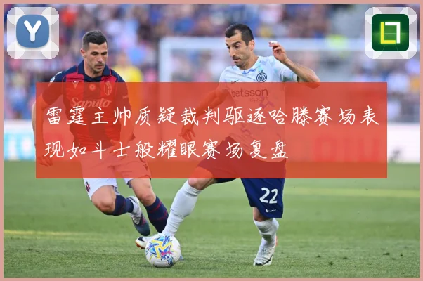 雷霆主帅质疑裁判驱逐哈滕赛场表现如斗士般耀眼赛场复盘