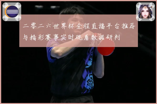 二零二六世界杯全程直播平台推荐与精彩赛事实时观看数据研判