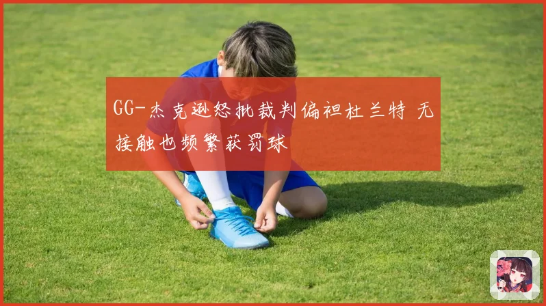 GG-杰克逊怒批裁判偏袒杜兰特 无接触也频繁获罚球