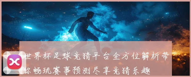 世界杯足球竞猜平台全方位解析带你畅玩赛事预测尽享竞猜乐趣