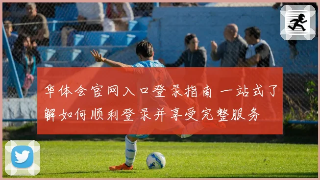 华体会官网入口登录指南 一站式了解如何顺利登录并享受完整服务