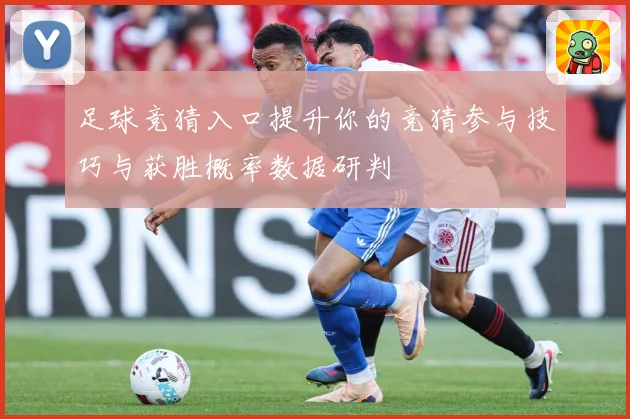 足球竞猜入口提升你的竞猜参与技巧与获胜概率数据研判