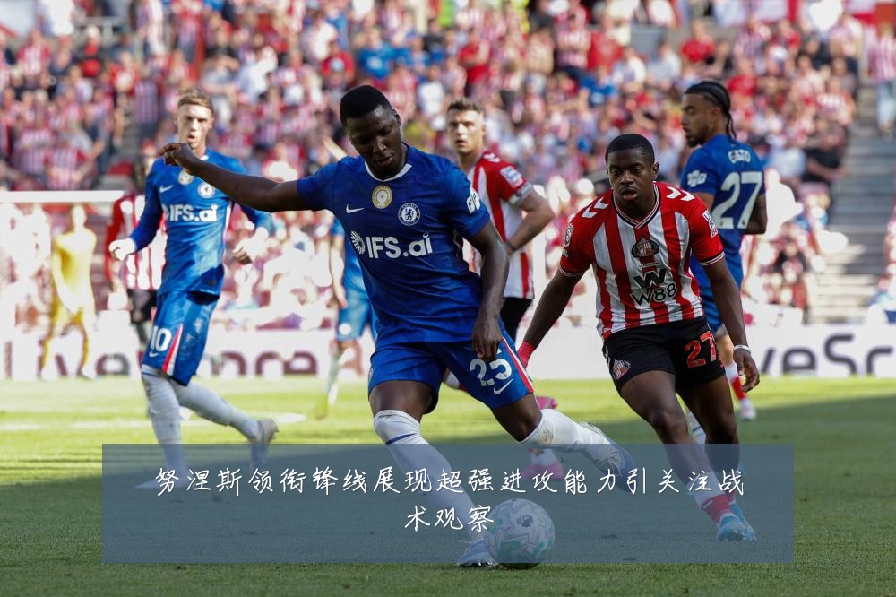 努涅斯领衔锋线展现超强进攻能力引关注战术观察
