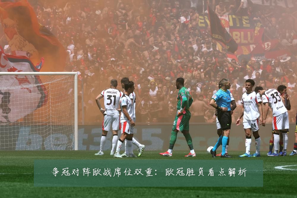 争冠对阵欧战席位双重:欧冠胜负看点解析