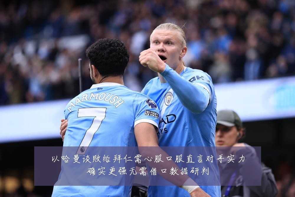 以哈曼谈败给拜仁需心服口服直言对手实力确实更强无需借口数据研判