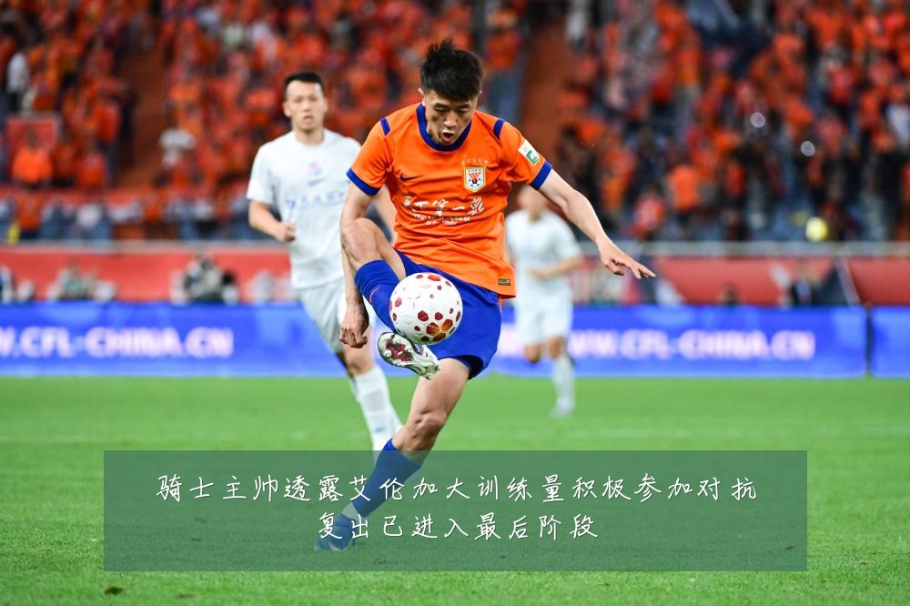 骑士主帅透露艾伦加大训练量积极参加对抗复出已进入最后阶段