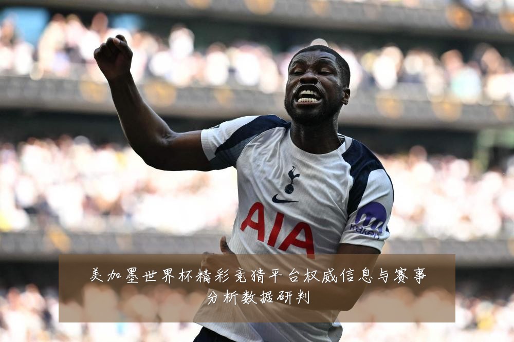 美加墨世界杯精彩竞猜平台权威信息与赛事分析数据研判